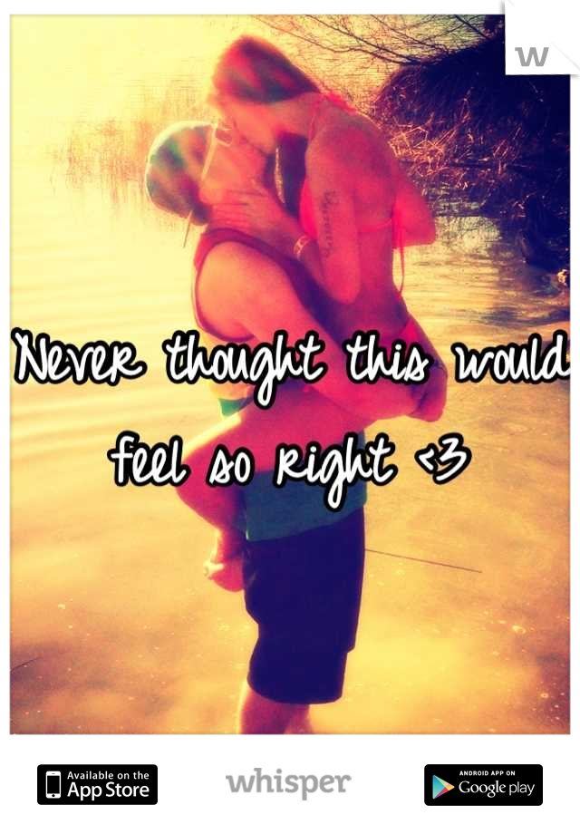 Never thought this would feel so right <3