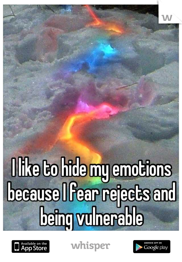 I like to hide my emotions because I fear rejects and being vulnerable