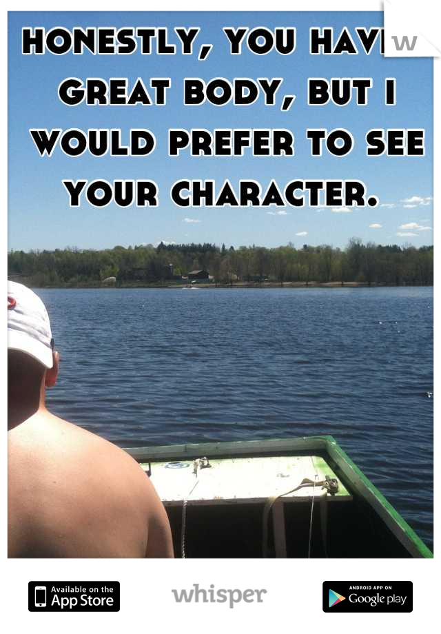 honestly, you have a great body, but i would prefer to see your character. 