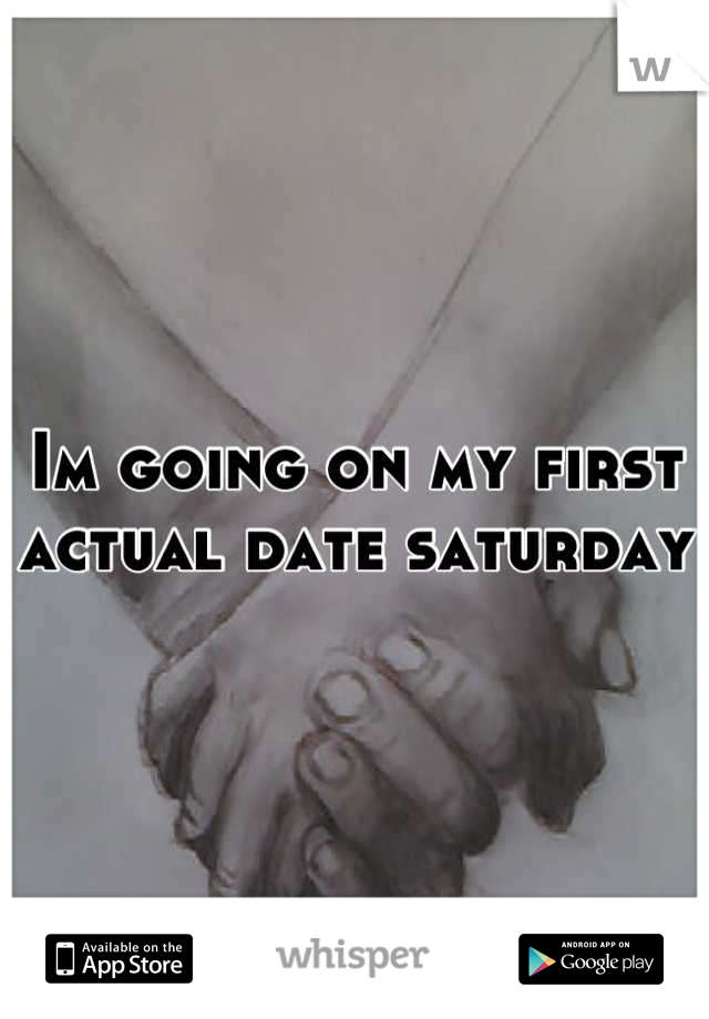 Im going on my first actual date saturday