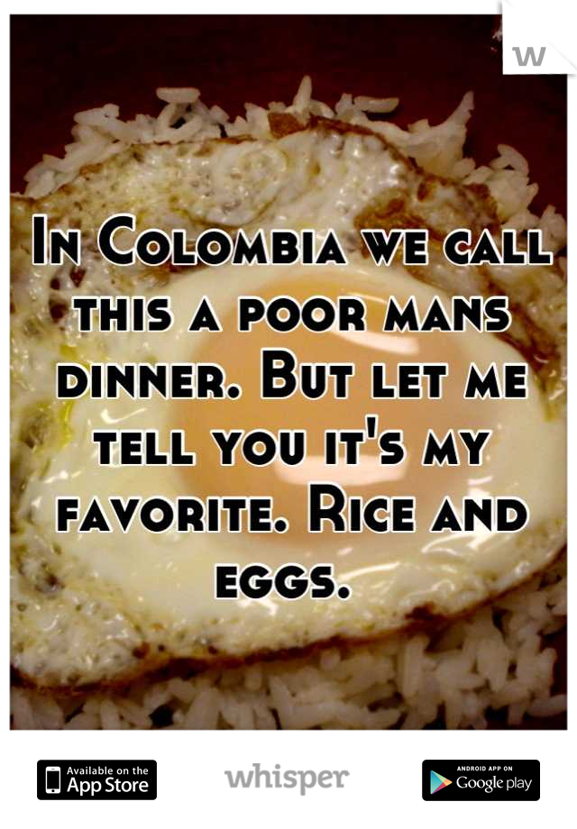 In Colombia we call this a poor mans dinner. But let me tell you it's my favorite. Rice and eggs. 