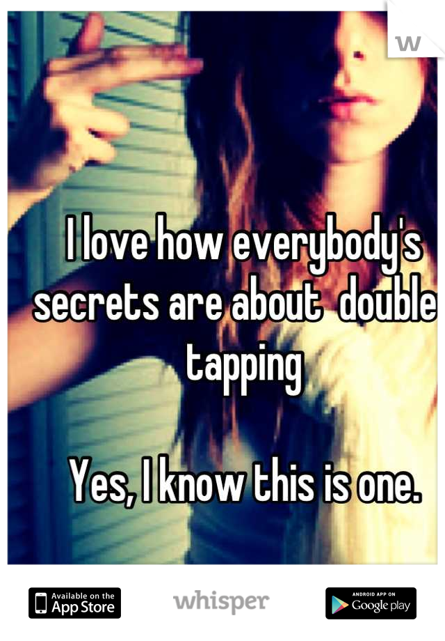 I love how everybody's secrets are about  double-tapping 

Yes, I know this is one.