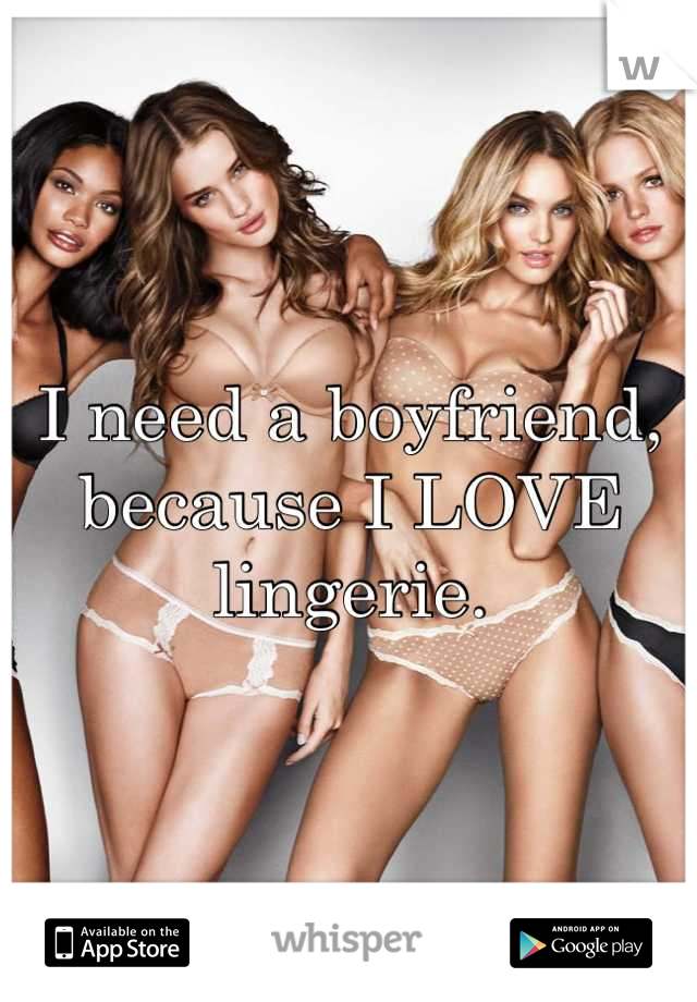 I need a boyfriend, because I LOVE lingerie.
