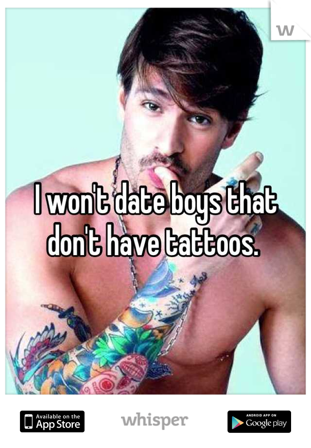 I won't date boys that don't have tattoos. 