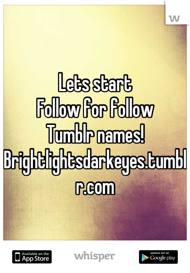 Lets start 
Follow for follow
Tumblr names!
Brightlightsdarkeyes.tumblr.com