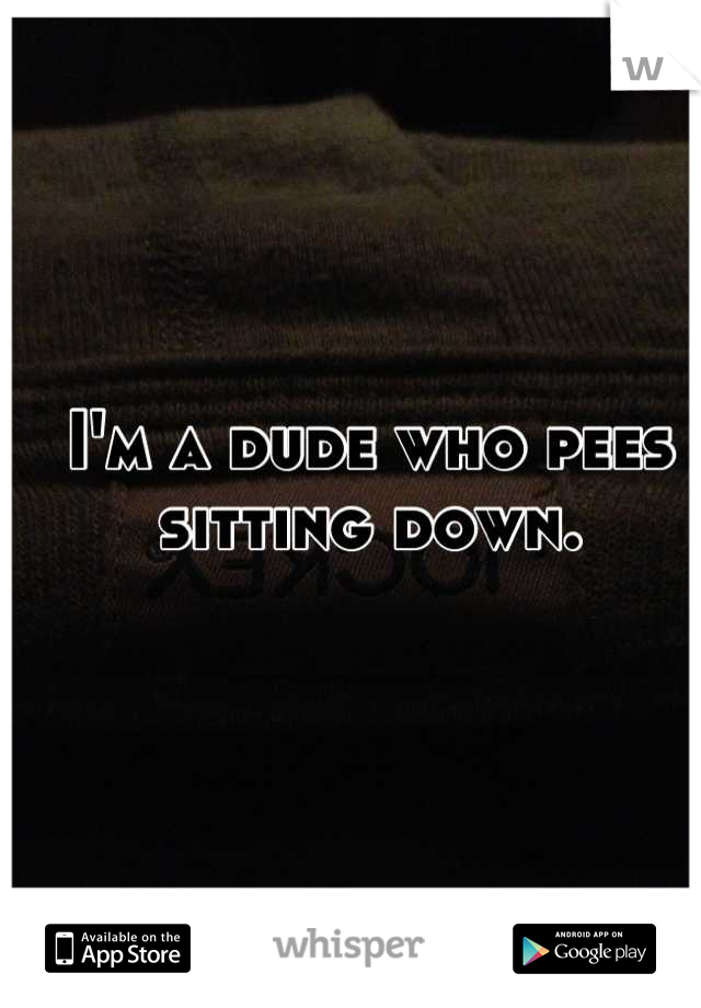 I'm a dude who pees sitting down.