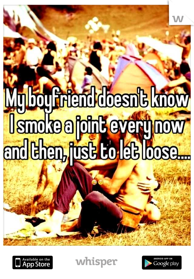 My boyfriend doesn't know I smoke a joint every now and then, just to let loose.... 😜😌