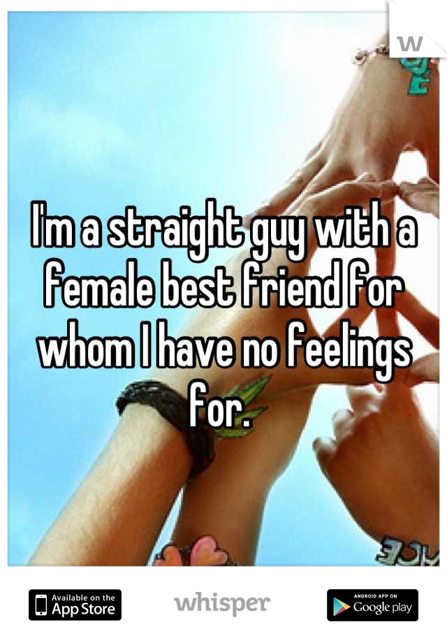 I'm a straight guy with a female best friend for whom I have no feelings for. 