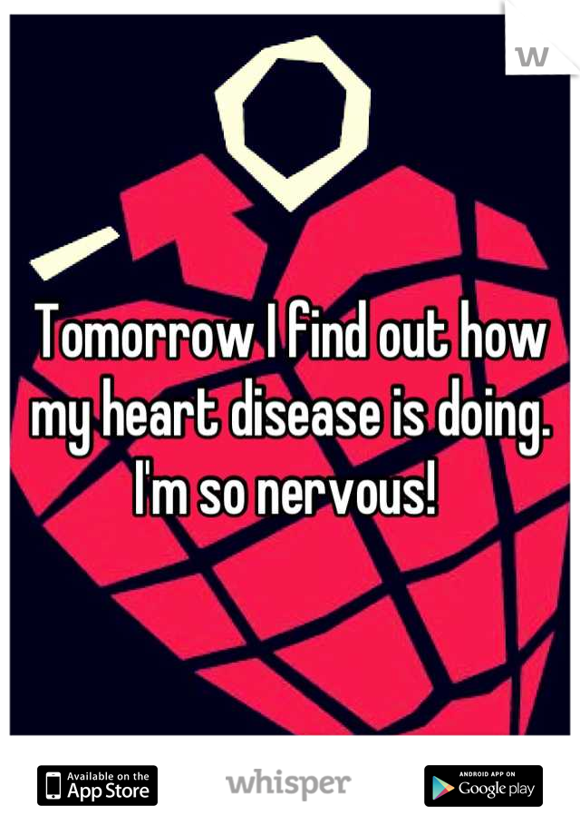 Tomorrow I find out how my heart disease is doing. I'm so nervous! 