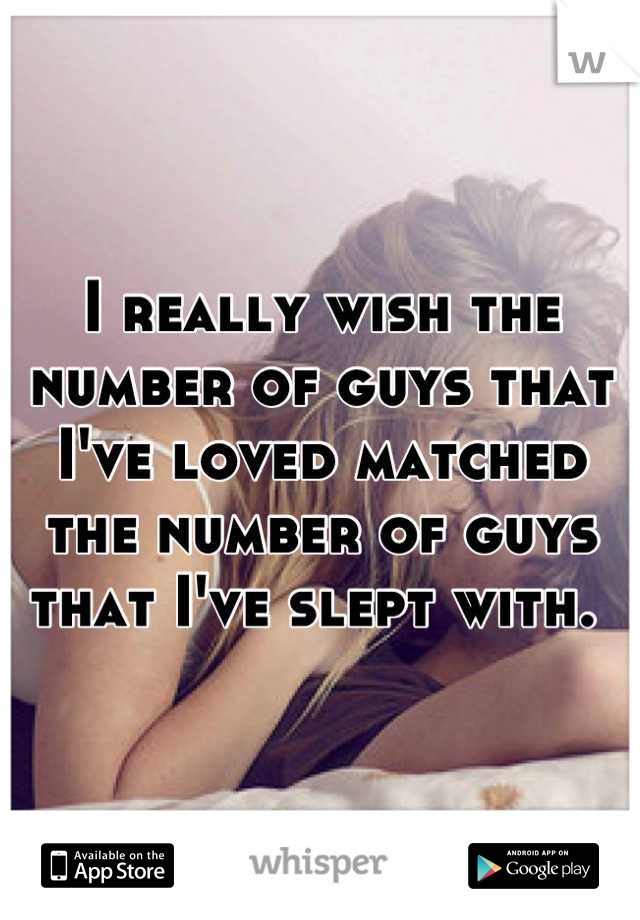 I really wish the number of guys that I've loved matched the number of guys that I've slept with. 