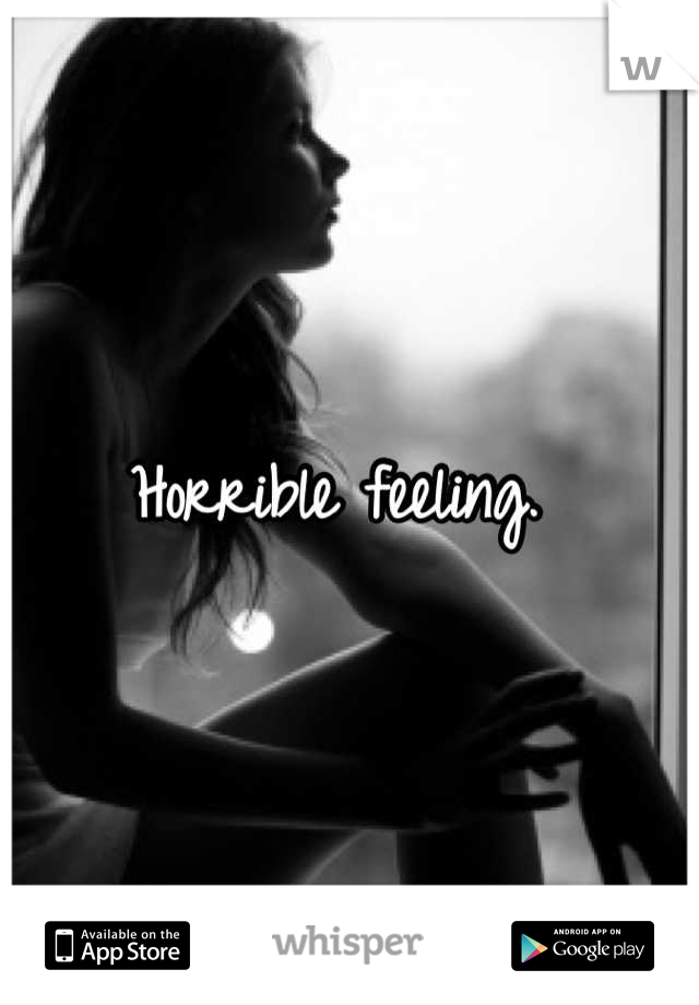 Horrible feeling. 