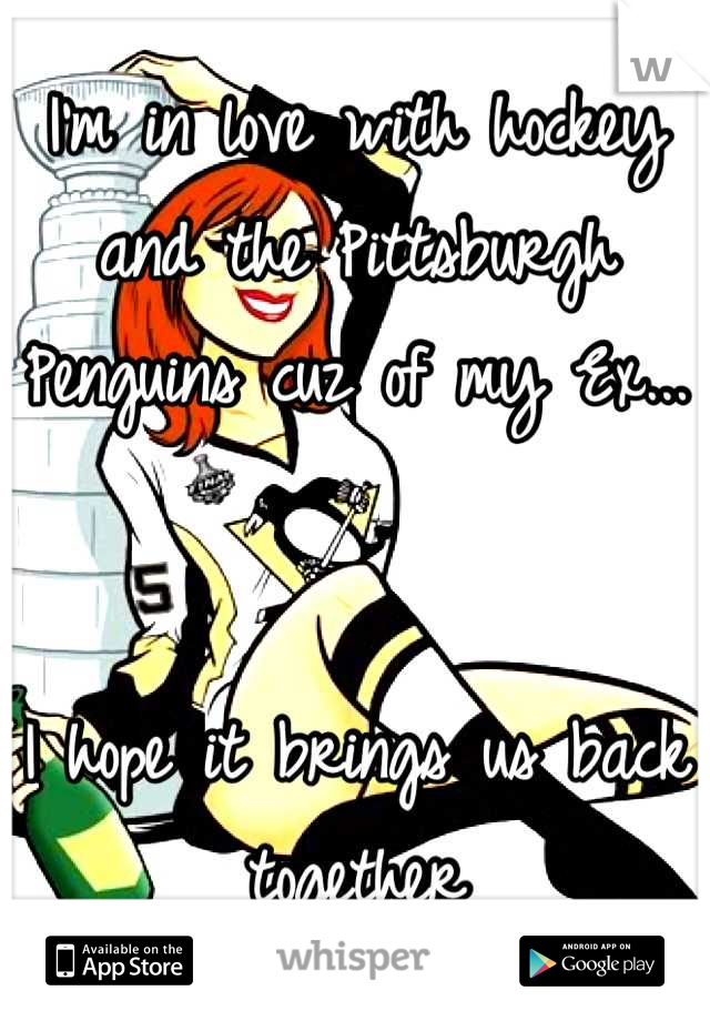 I'm in love with hockey and the Pittsburgh Penguins cuz of my Ex...


I hope it brings us back together