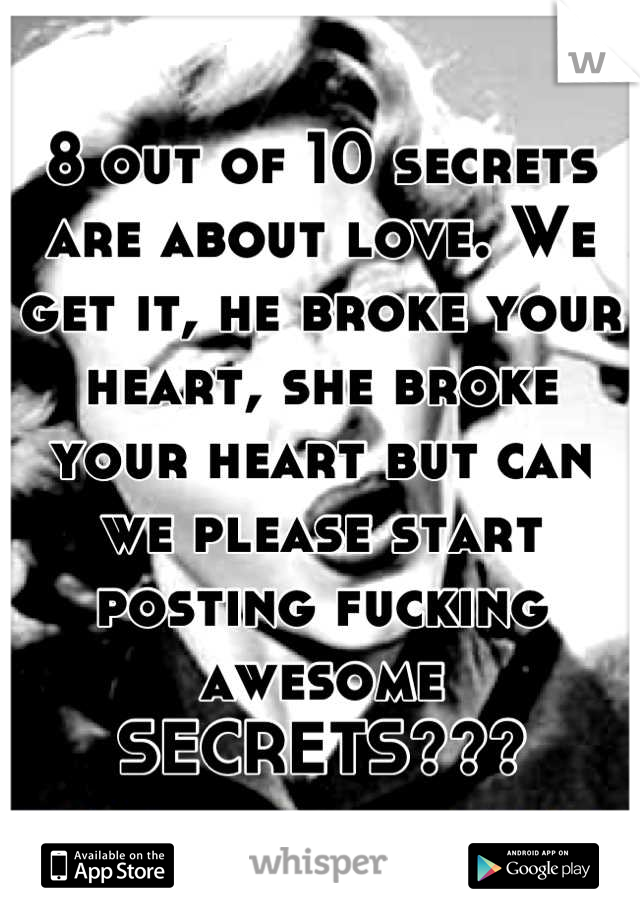8 out of 10 secrets are about love. We get it, he broke your heart, she broke your heart but can we please start posting fucking awesome SECRETS???
