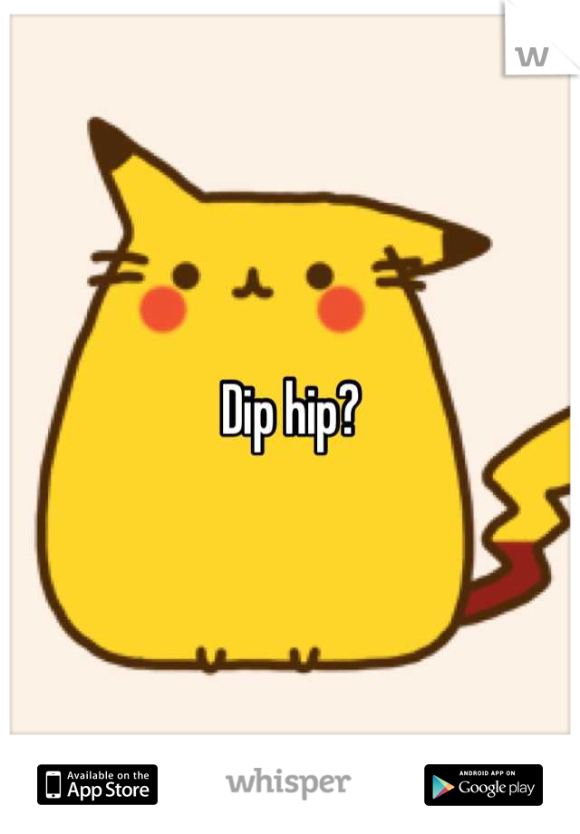 Dip hip?
