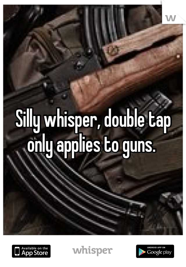 Silly whisper, double tap only applies to guns. 