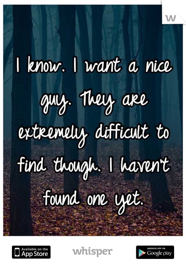I know. I want a nice guy. They are extremely difficult to find though. I haven't found one yet.