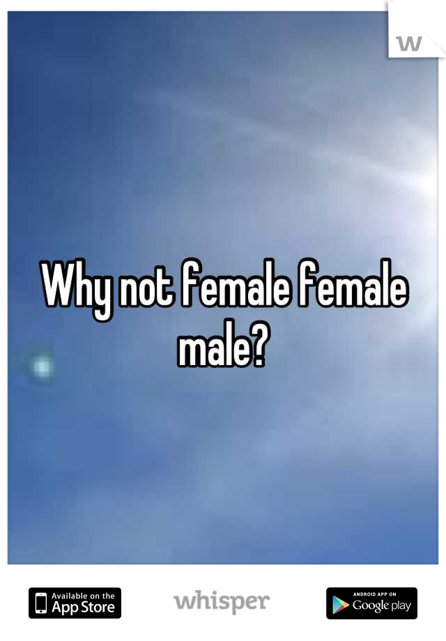 Why not female female male?
