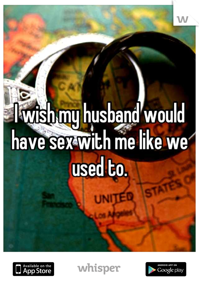 I wish my husband would have sex with me like we used to.
