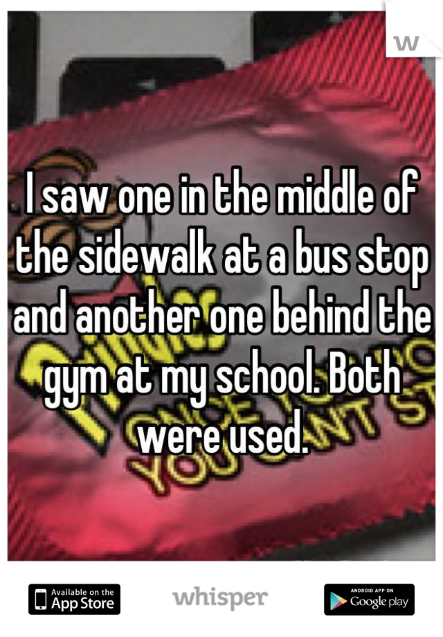 I saw one in the middle of the sidewalk at a bus stop and another one behind the gym at my school. Both were used.