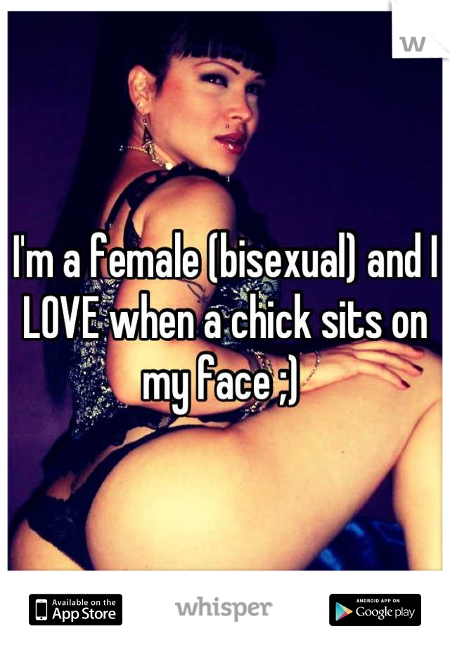 I'm a female (bisexual) and I LOVE when a chick sits on my face ;) 