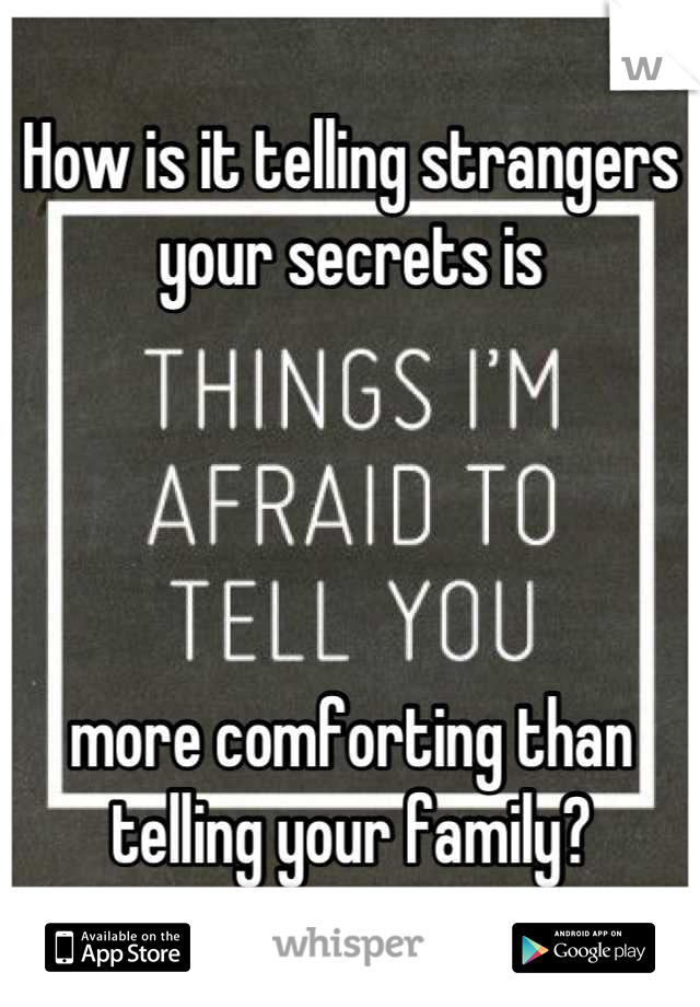How is it telling strangers your secrets is 




more comforting than telling your family?