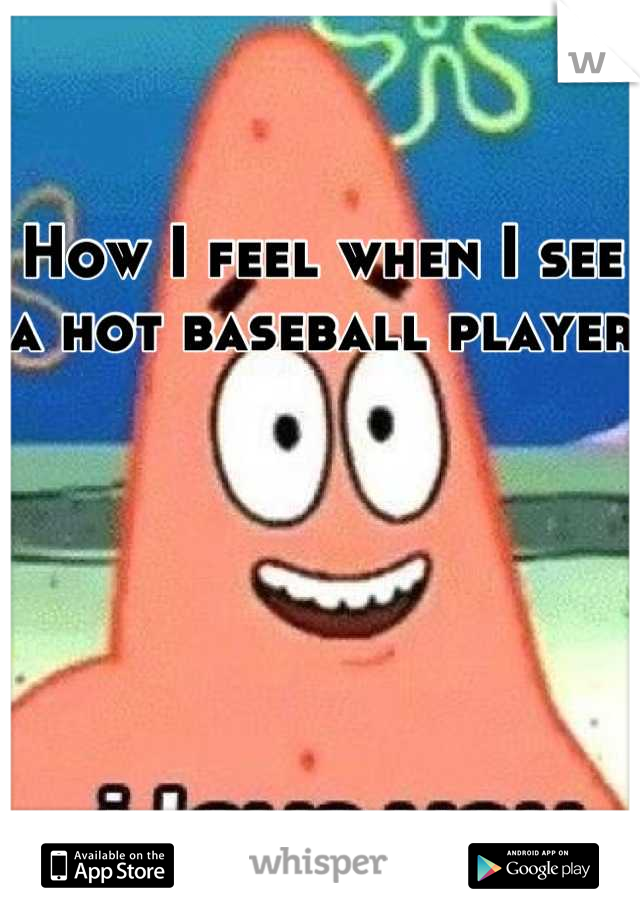How I feel when I see a hot baseball player