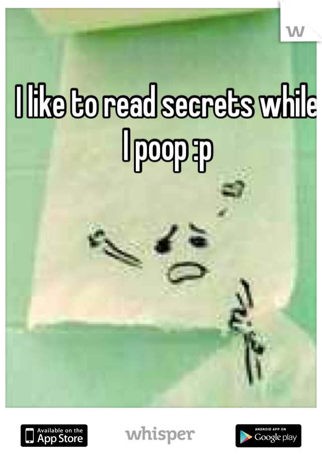 I like to read secrets while I poop :p