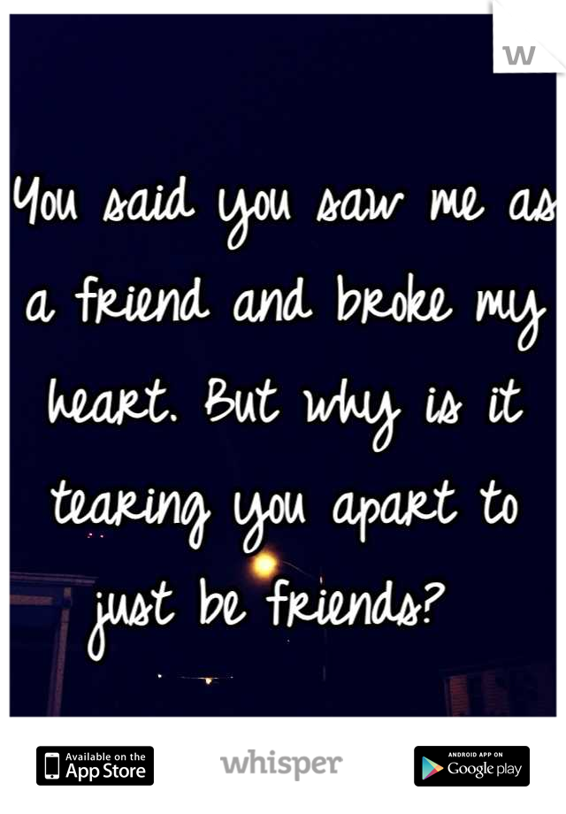 You said you saw me as a friend and broke my heart. But why is it tearing you apart to just be friends? 