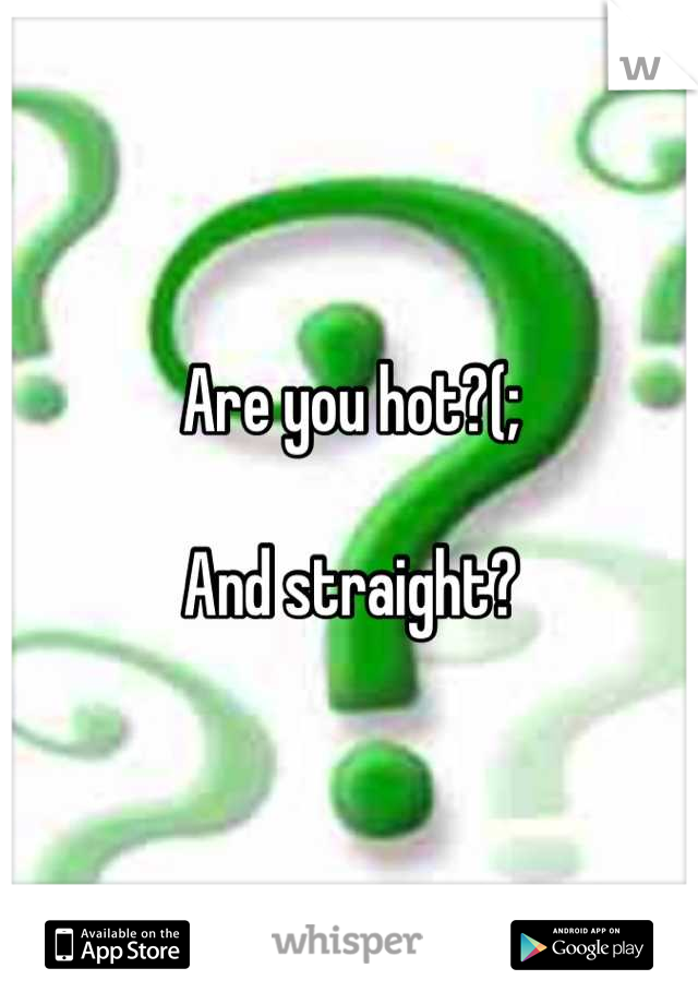 Are you hot?(;

And straight?