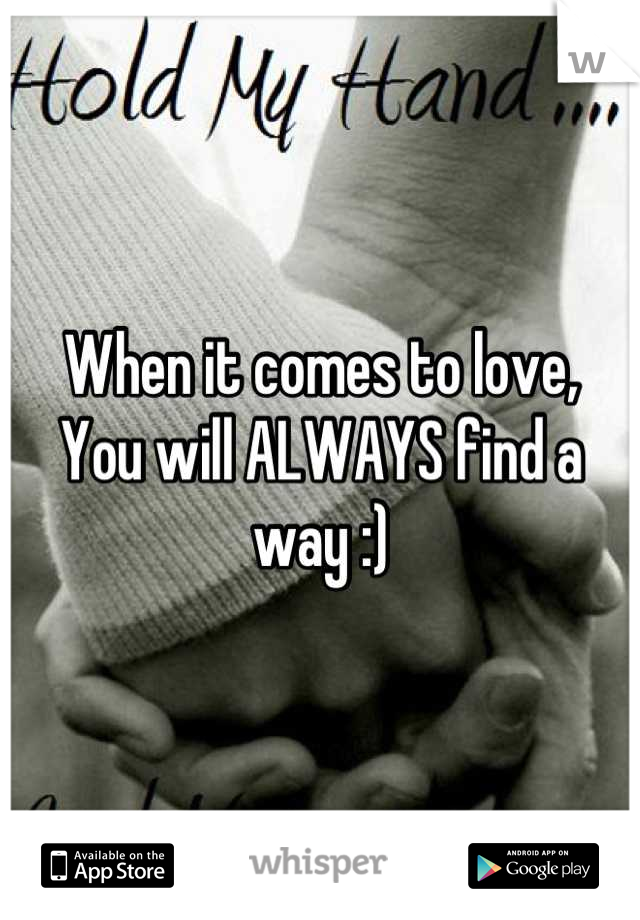 When it comes to love,
You will ALWAYS find a way :)