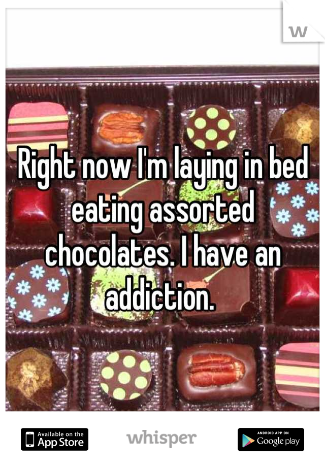 Right now I'm laying in bed eating assorted chocolates. I have an addiction. 