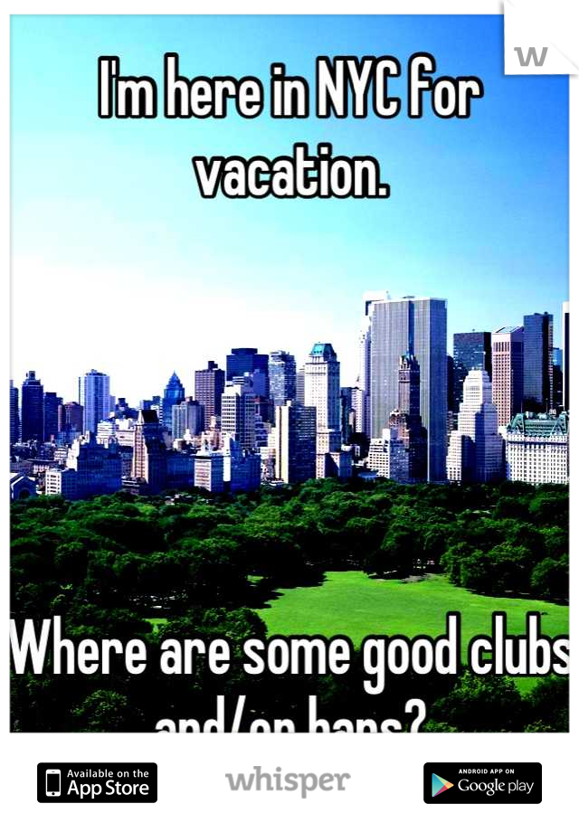 I'm here in NYC for vacation. 





Where are some good clubs and/or bars?