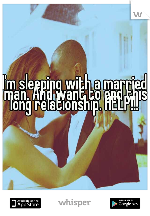 I'm sleeping with a married man. And want to end this long relationship. HELP!!! 