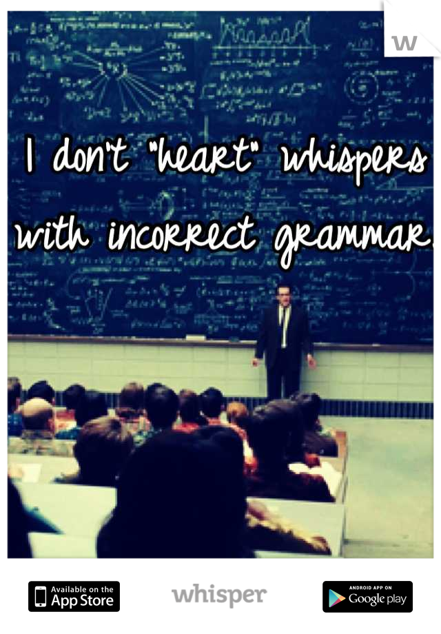 I don't "heart" whispers with incorrect grammar.