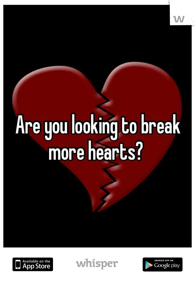 Are you looking to break more hearts? 
