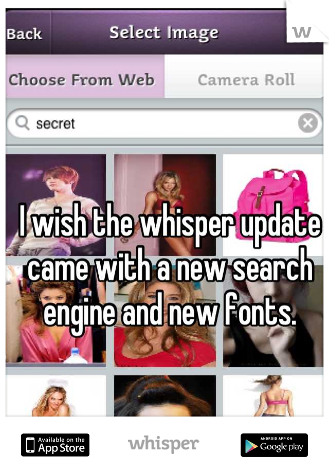 I wish the whisper update came with a new search engine and new fonts.