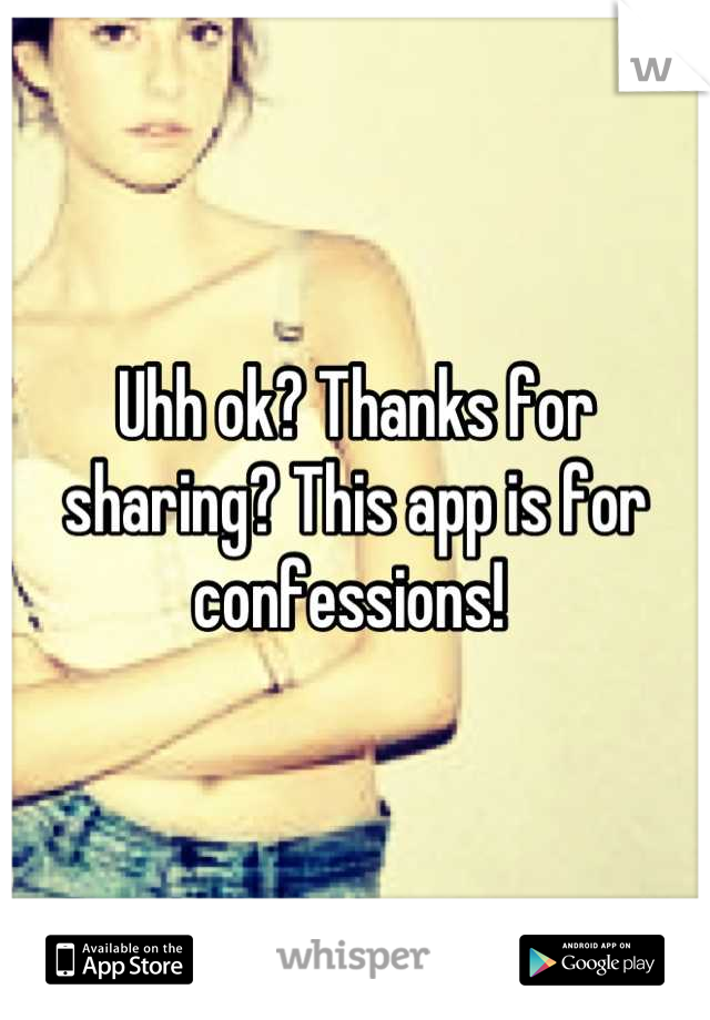 Uhh ok? Thanks for sharing? This app is for confessions! 