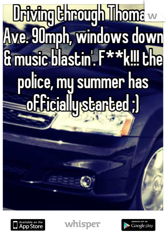 Driving through Thomas Ave. 90mph, windows down & music blastin'. F**k!!! the police, my summer has officially started ;)