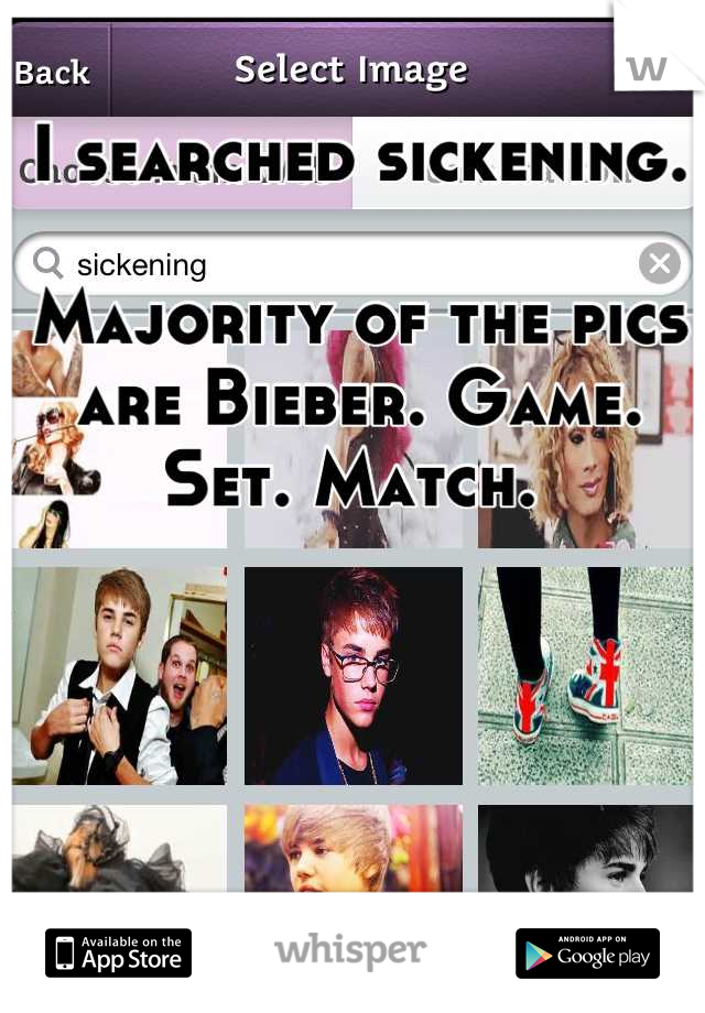 I searched sickening. 

Majority of the pics are Bieber. Game. Set. Match. 