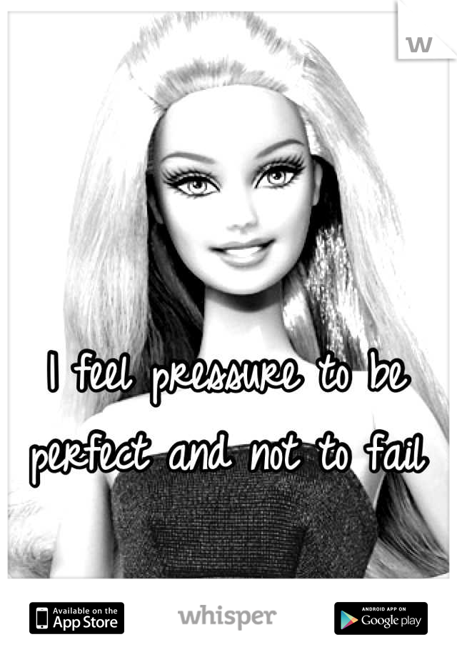 I feel pressure to be perfect and not to fail