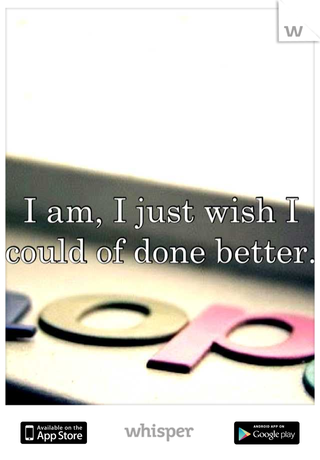 I am, I just wish I could of done better.