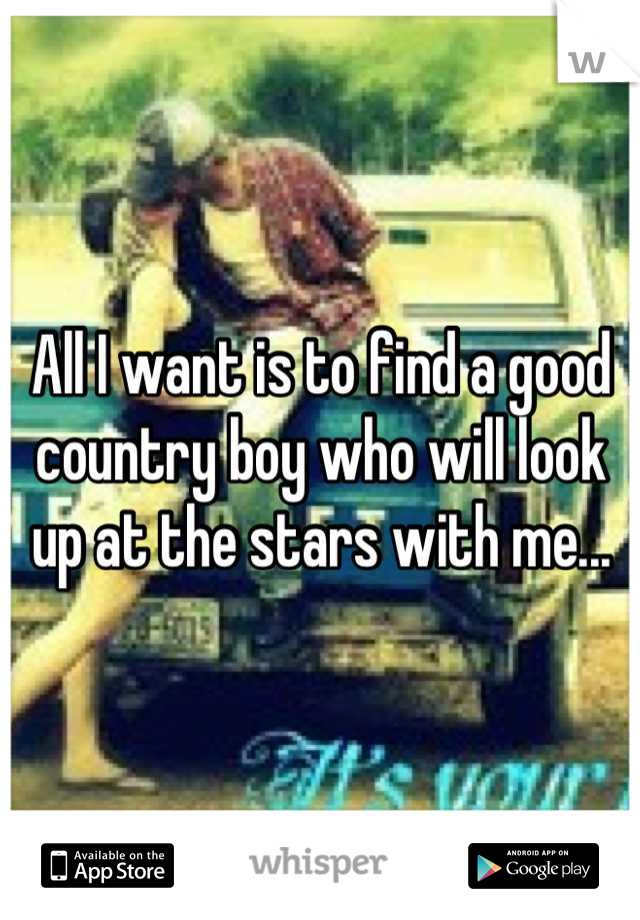 All I want is to find a good country boy who will look up at the stars with me...