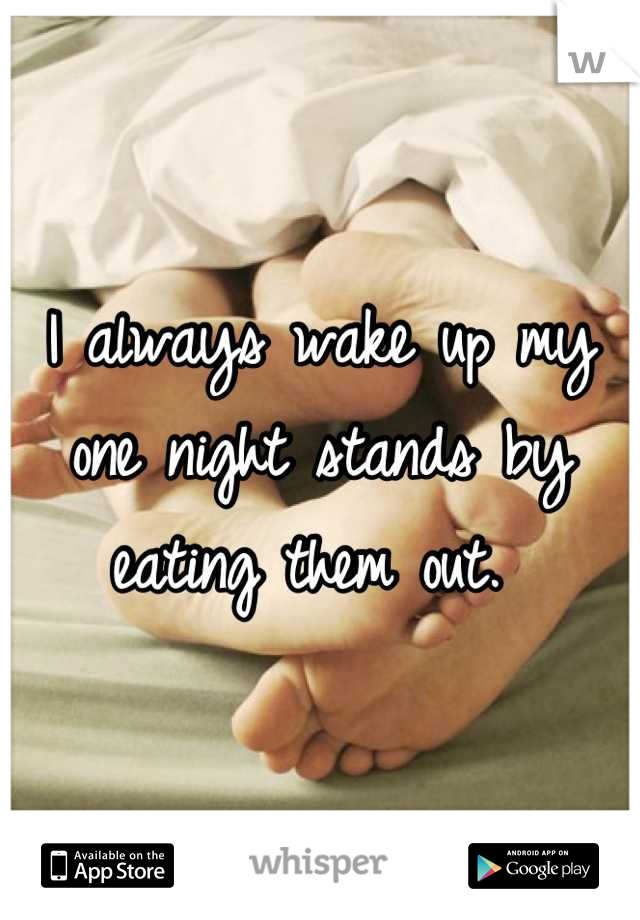 I always wake up my one night stands by eating them out. 