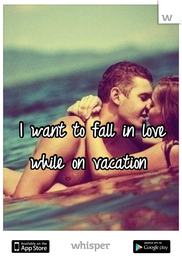 I want to fall in love while on vacation 