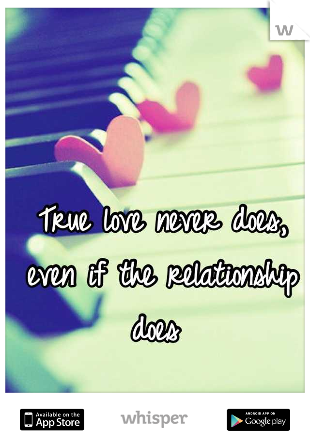 True love never does, even if the relationship does 