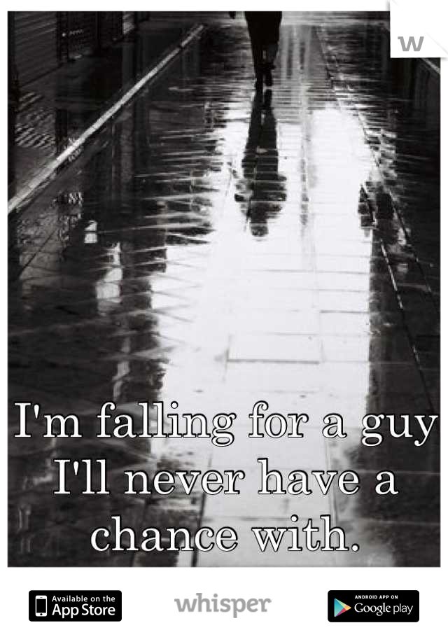 I'm falling for a guy I'll never have a chance with.