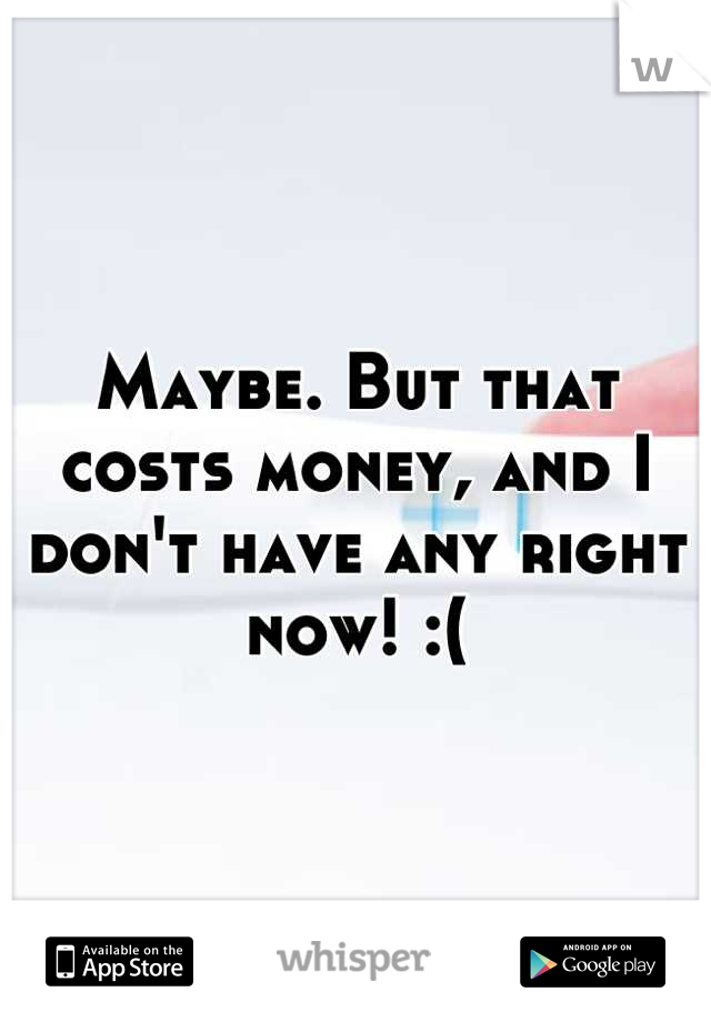 Maybe. But that costs money, and I don't have any right now! :(
