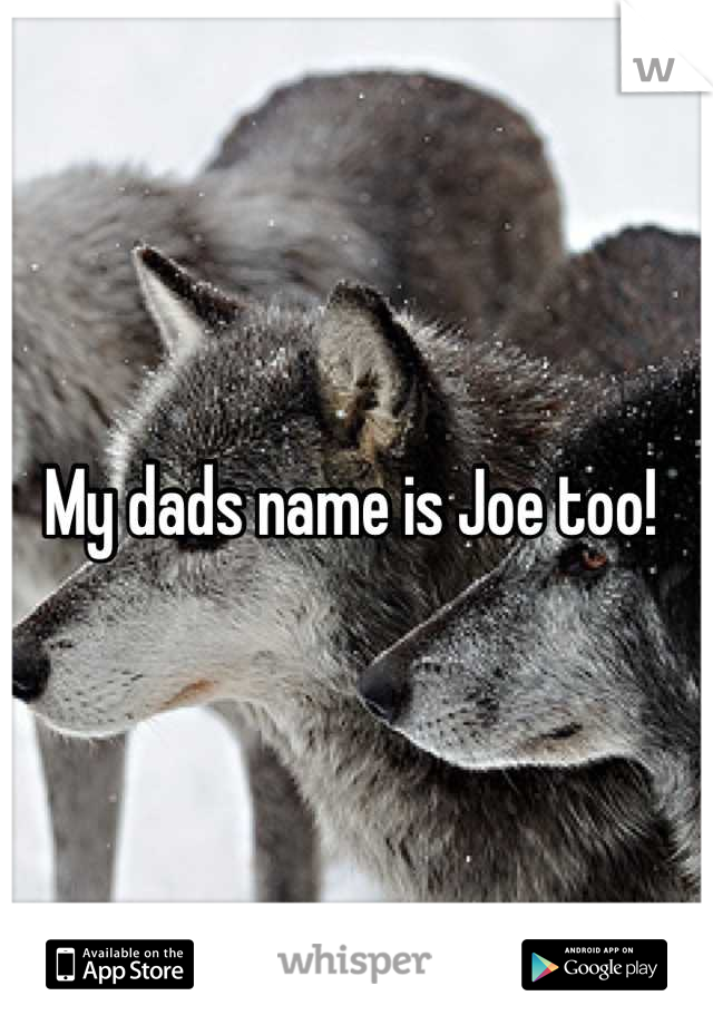 My dads name is Joe too! 