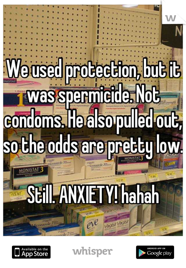 We used protection, but it was spermicide. Not condoms. He also pulled out, so the odds are pretty low.

Still. ANXIETY! hahah