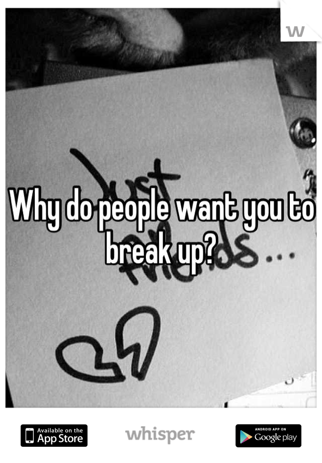Why do people want you to break up?